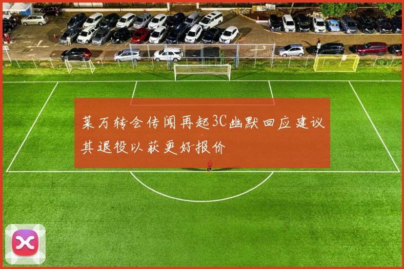 莱万转会传闻再起3C幽默回应建议其退役以获更好报价