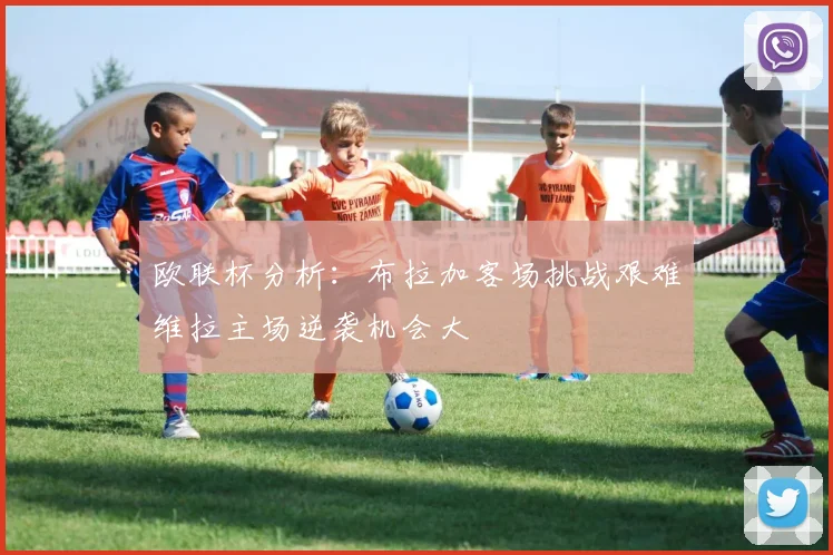 欧联杯分析：布拉加客场挑战艰难维拉主场逆袭机会大