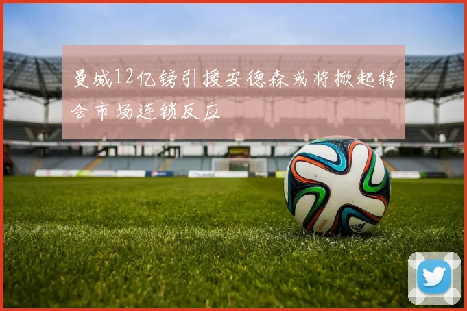 曼城12亿镑引援安德森或将掀起转会市场连锁反应