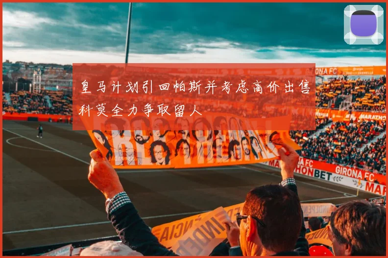 皇马计划引回帕斯并考虑高价出售科莫全力争取留人