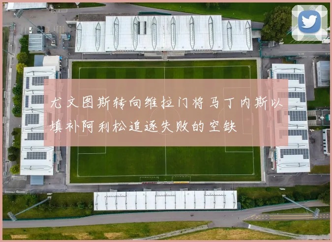 尤文图斯转向维拉门将马丁内斯以填补阿利松追逐失败的空缺