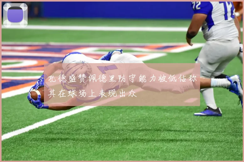 孔德盛赞佩德里防守能力被低估称其在球场上表现出众