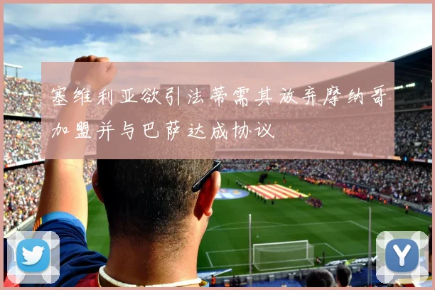 塞维利亚欲引法蒂需其放弃摩纳哥加盟并与巴萨达成协议